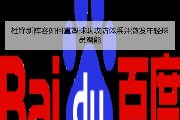 杜锋新阵容如何重塑球队攻防体系并激发年轻球员潜能