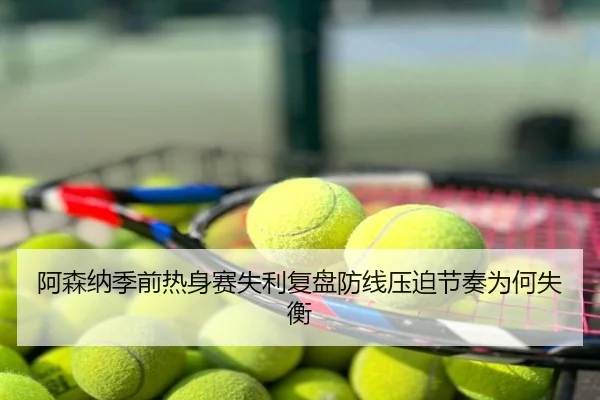 阿森纳季前热身赛失利复盘防线压迫节奏为何失衡