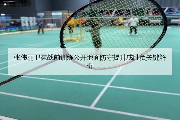 张伟丽卫冕战前训练公开地面防守提升成胜负关键解析